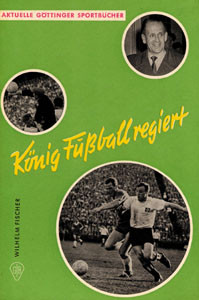 König Fußball regiert. Sepp Herberger und die Spiele der dt. Nationalmannschaft von 1954 bis heute.