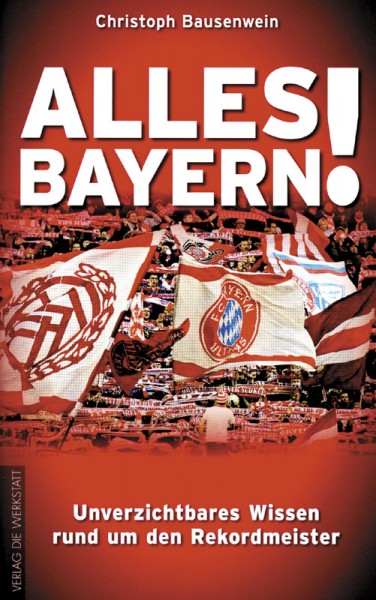Alles Bayern! - Unverzichtbares Wissen rund um den Rekordmeister.