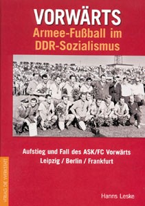Vorwärts - Armee-Fußball im DDR Sozialismus - Aufstieg und Fall des ASK / FC Vorwärts Leipzig / Berlin / Frankfurt.