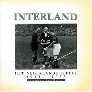 Interland. Het Nederlands Elftal 1911 - 1955.