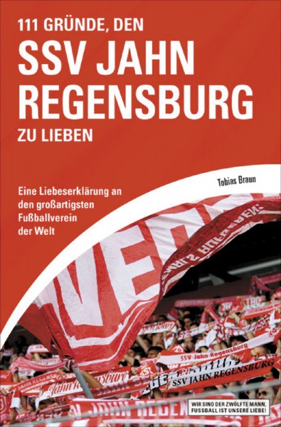 111 Gründe, den SSV Jahn Regensburg zu lieben - Eine Liebeserklärung an den großartigsten Verein der Welt