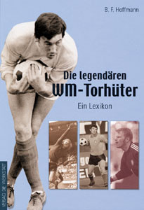 Die legendären WM-Torhüter - Ein Lexikon.