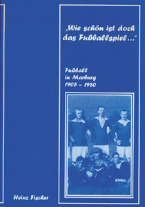 "Wie schön ist doch das Fußballspiel …" - Fußball in Marburg 1905 - 1980.