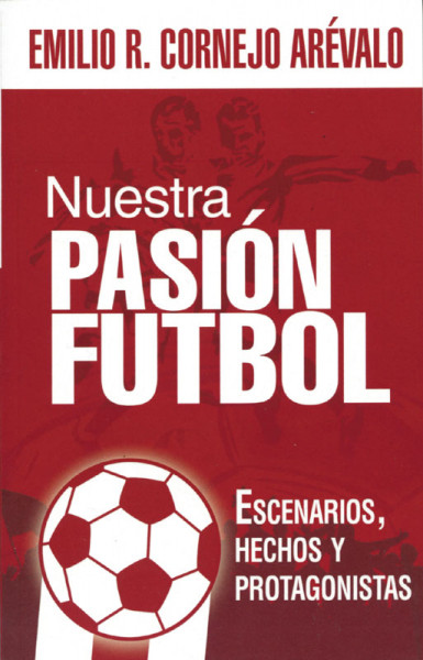 Nuestra Pasión Futbol. Escenarios, hechos y protagonistas.