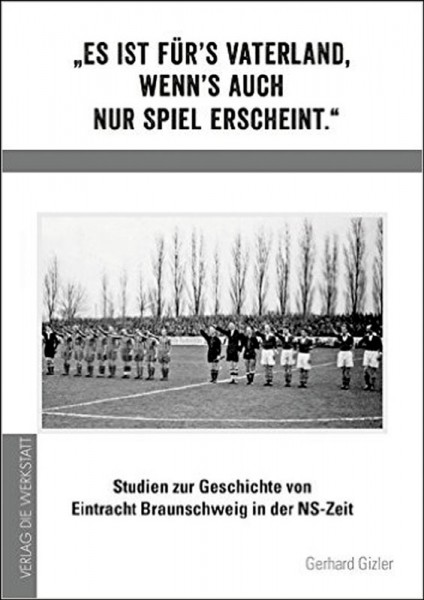 Es ist fürs Vaterland, wenns auch nur Spiel erscheint - Studien zur Geschichte von Eintracht Braunschweig in der NS-Zeit.