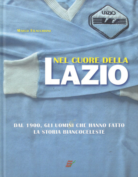 Nel cuore della Lazio - Dal 1900, gli uomini che hanno fatto la storia biancoceleste