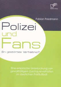 Polizei und Fans - ein gestörtes Verhältnis? Eine empirische Untersuchung von gewalttätigem Zuschaue