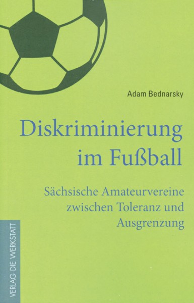 Diskriminierung im Fußball - Sächsische Amateurvereine zwischen Toleranz und Ausgrenzung.