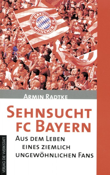 Sehnsucht FC Bayern - Aus dem Leben eines Fans. - Aktualisierte und erweiterte Ausgabe 2015