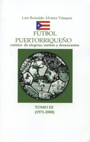 Fútbol Puertorriqueno - crónica de alegrias, suenos y desencantos. Tomo 3