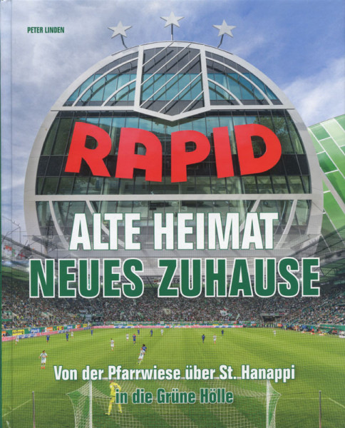 Rapid. Alte Heimat Neues Zuhause. Von der Pfarrwiese über St.Hanappi in die Grüne Hölle.