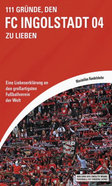 111 Gründe, den FC Ingolstadt 04 zu lieben - Eine Liebeserklärung an den großartigsten Verein der Welt.