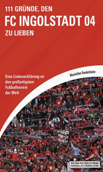 111 Gründe, den FC Ingolstadt 04 zu lieben - Eine Liebeserklärung an den großartigsten Verein der We