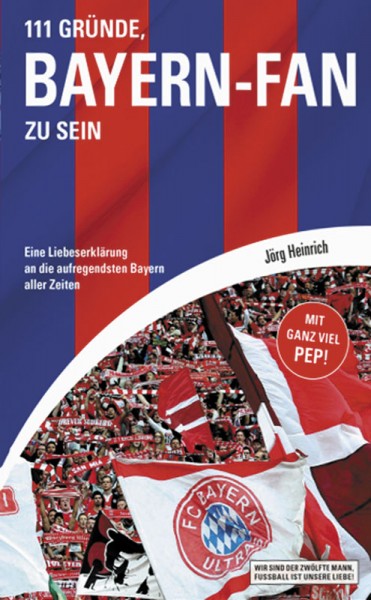 111 Gründe, Bayern-Fan zu sein - Eine Liebeserklärung an die aufregensten Bayern aller Zeiten.