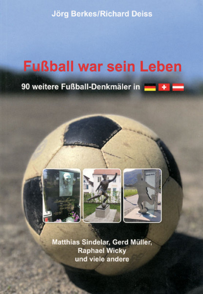 Fußball war sein Leben. 90 weitere Fußball-Denkmäler in Deutschland, der Schweiz und Österreich.