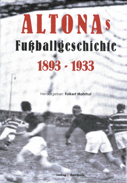 Altonas Fußballgeschichte 1893 - 1933. Altona 93 und seine lokale Fußball-Konkurrenz.