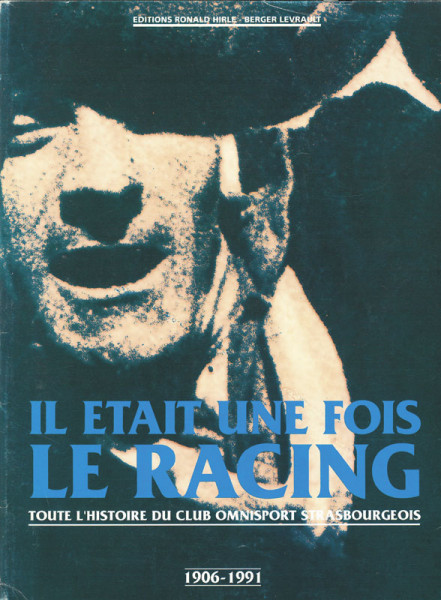 Il Était Une Fois Le Racing - Toute l'histoire du club omnisport Strasbourg 1906 - 1991.