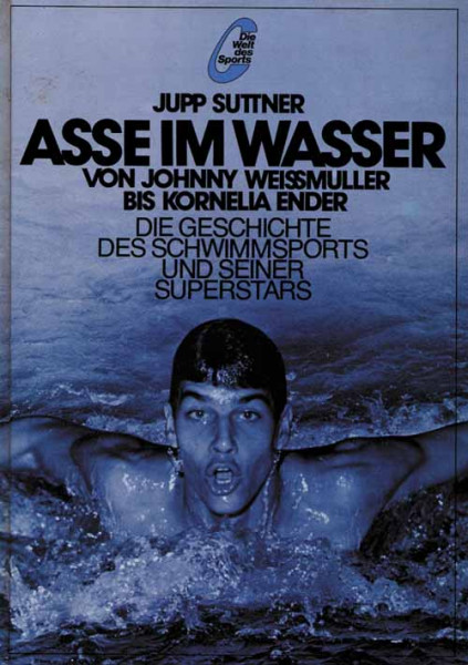 Asse im Wasser. Von Johnny Weissmuller bis Kornela Ender. Die Geschichte des Schwimmsports und seiner Superstars.