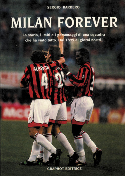 Milan Forever. La Storia, i Miti e i Personaggi di una Squadra che ha vinto tutto. Dal 1899 ai Giorn