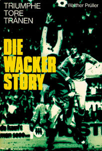 Triumphe, Tore, Tränen. Die Wacker-Story