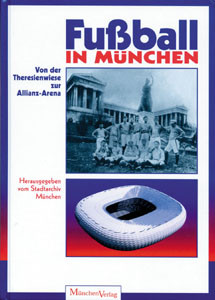 Fußball in München. Von der Theresienwiese zur Allianz-Arena.