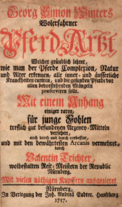 wohlerfahrner PFERD-ARZT, welcher gründlich lehret, wie man der Pferde Complexion, Natur und Alter erkennen, alle inner- und äusserliche Kranckheiten curiren, und die gesunden Pferde vor allen bevorstehenden Mängeln präserviren solle. Mit einem Anhang einiger raren, für junge Fohlen treflich gut befundenen Arzeney-Mitteln versehen, auch durch und durch verbessert, und mit den bewährtesten Arcanis vermehret, durch Valentin Trichter, wohlbestalten Reit-Meistern der Republic Nürnberg.