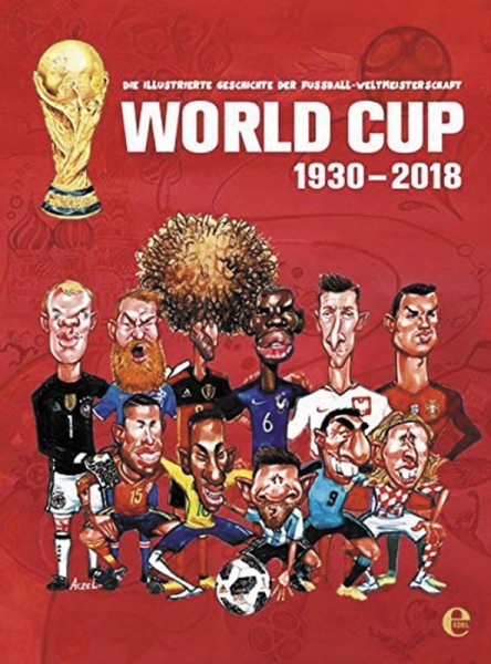 World Cup 1930-2018 - Die illustrierte Geschichte der Fußball Weltmeisterschaft
