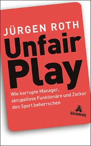 Unfair Play - Wie korrupte Manager, skrupellose Funktionäre und Zocker den Sport beherrschen.