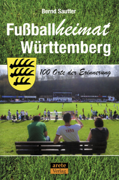 Fußballheimat Württemberg: 100 Orte der Erinnerung