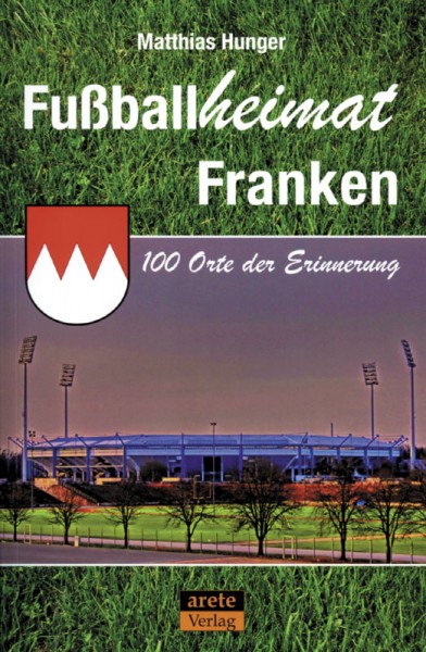 Fußballheimat Franken: 100 Orte der Erinnerung