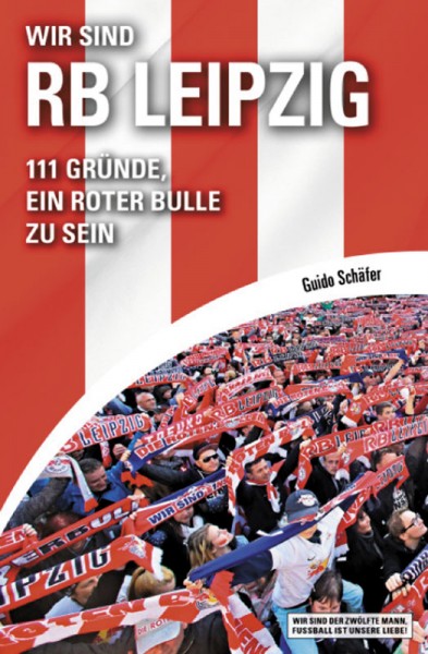 Wir sind RB Leipzig: 111 Gründe, ein Roter Bulle zu sei