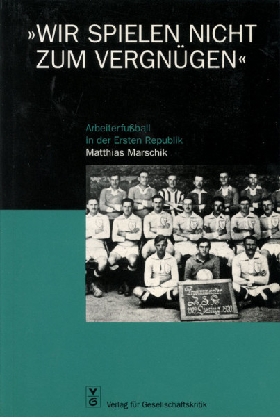 "Wir spielen nicht zum Vergnügen!" Arbeiterfußball in der ersten Republik.