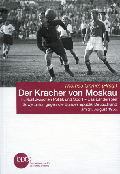 Der Kracher vom Moskau. Fußball zwischen Politik und Sport - Das Länderspiel Sowjetunion gegen die Bundesrepublik Deutschland am 21.August 1955.