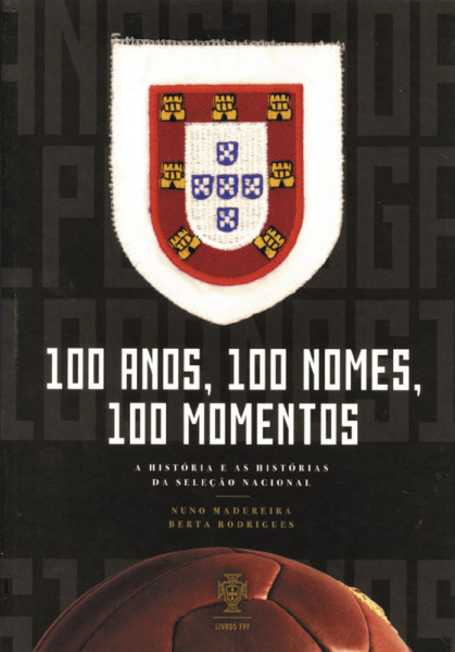 100 Anos, 100 Nomes, 100 Momentos. A Hhistória e as Histórias da Selecao Nacional.