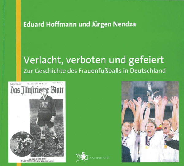 Verlacht, verboten und gefeiert. Zur Geschichte des Frauenfußballs in Deutschland.