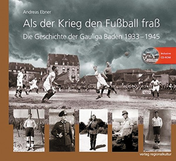 Als der Krieg den Fußball fraß: Die Geschichte der Gauliga Baden 1933-1945 - incl. CD-ROM.