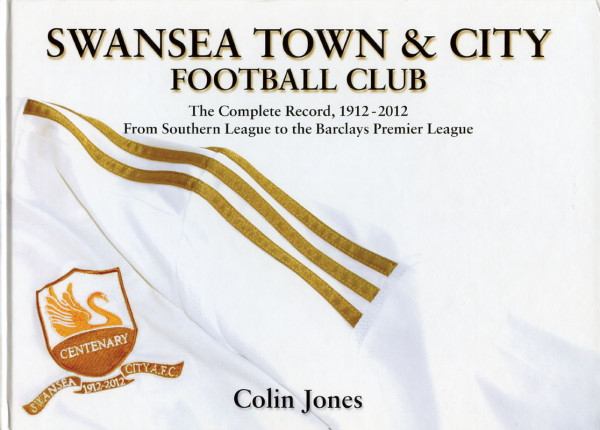 Swansea Town & City Football Club. The Complete Record, 1912-2012. From Southern League to the Barcl