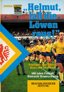 „Helmut laß die Löwen raus!“. Triumphe und Tränen, Stars und Skandale. 100 Jahre Fußball Eintracht Braunschweig.