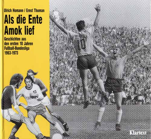 Als die Ente Amok lief. Geschichten aus den ersten 10 Jahren Fußball-Bundesliga 1963-73.