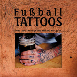 Fußball-Tattoos - Wenn Liebe, Treue und Tinte unter die Haut gehen. Der ultamative Szene-Bildband für Fans.