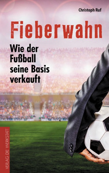 Fieberwahn - Wie der Fußball seine Basis verkauft