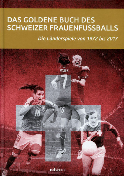 Das goldene Buch des Schweizer Frauenfußballs. Die Länderspiele von 1972 bis 2017.