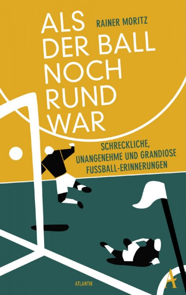 Als der Ball noch rund war - Schreckliche, unangenehme und grandiose Fußball-Erinnerungen