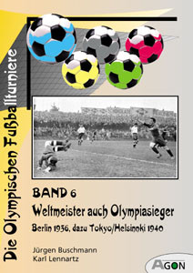Die Olympischen Fußballturniere - Band 6: Weltmeister auch Olympiasieger. Berlin 1936 dazu Tokyo/Helsinki 1940