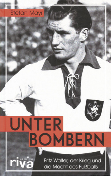 Unter Bombern: Fritz Walter, der Krieg und die Macht des Fußballs