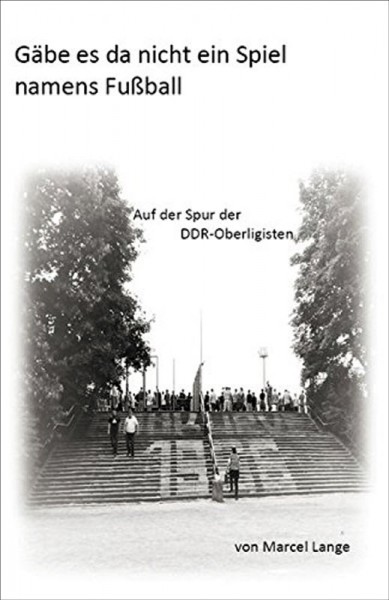 Gäbe es da nicht ein Spiel namens Fußball: Auf der Spur der DDR-Oberligisten.