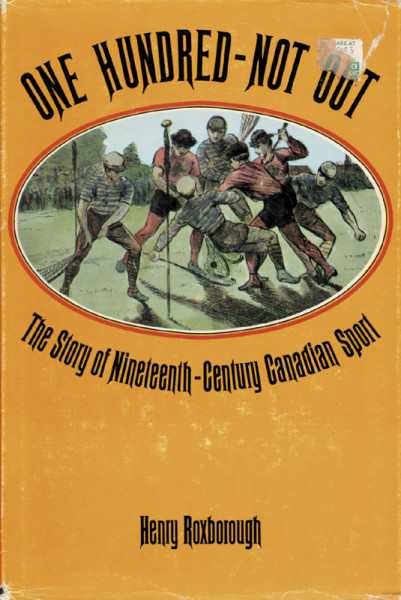 One Hundred - Not Out. The Story of Nineteenth-Century Canadian Sport.