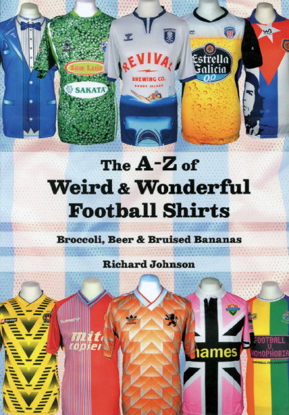 The A-Z of Weird & Wonderful Football Shirts. Broccoli, Beer & Bruised Bananas.